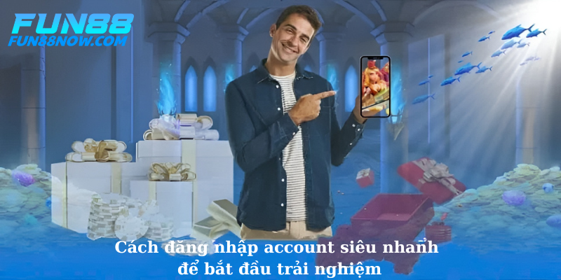 Cách đăng nhập account siêu nhanh để bắt đầu trải nghiệm